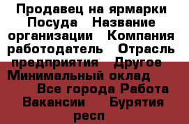 Продавец на ярмарки.Посуда › Название организации ­ Компания-работодатель › Отрасль предприятия ­ Другое › Минимальный оклад ­ 45 000 - Все города Работа » Вакансии   . Бурятия респ.